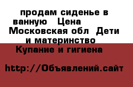 продам сиденье в ванную › Цена ­ 1 300 - Московская обл. Дети и материнство » Купание и гигиена   